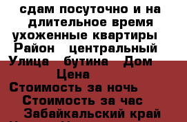 сдам посуточно и на длительное время ухоженные квартиры › Район ­ центральный › Улица ­ бутина › Дом ­ 75 › Цена ­ 1 200 › Стоимость за ночь ­ 1 000 › Стоимость за час ­ 300 - Забайкальский край, Чита г. Недвижимость » Квартиры аренда посуточно   . Забайкальский край,Чита г.